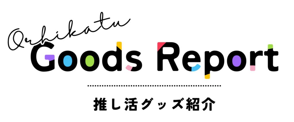 Goods Report 推し活グッズ紹介